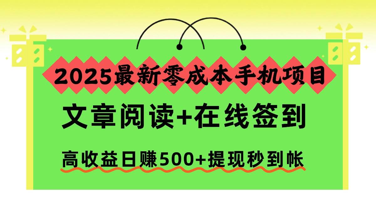 （16598期）2025最新零成本手机项目，文章阅读+在线签到，高收益日赚500+提现秒到帐