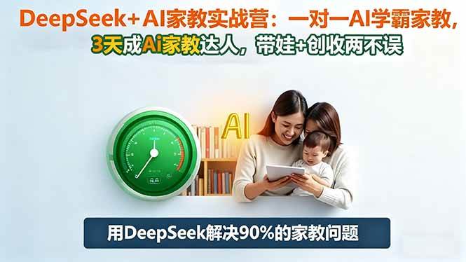 （16500期）DeepSeek+AI家教实战营：1对1AI学霸家教,3天成Ai家教达人,带娃+创收两不误