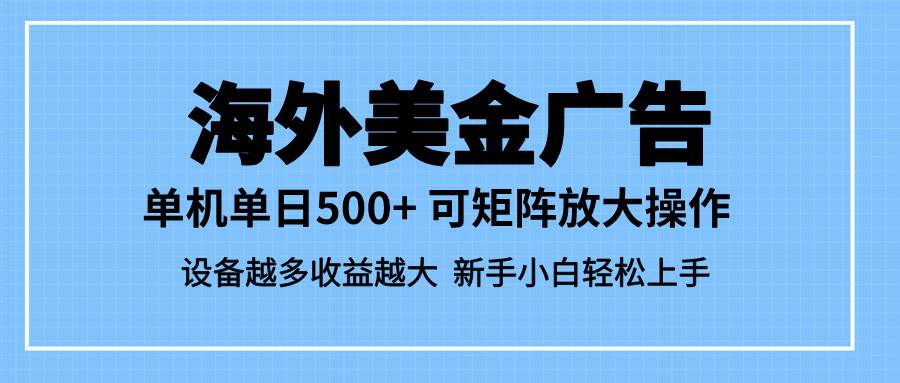（16488期）最新蓝海市场，海外美金广告，单设备500+，矩阵放大操作，设备越多收益…