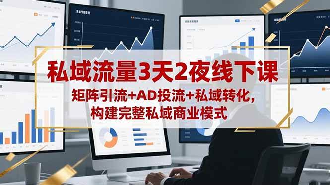 （16483期）私域流量3天2夜线下课，矩阵引流+AD投流+私域转化，构建完整私域商业模式
