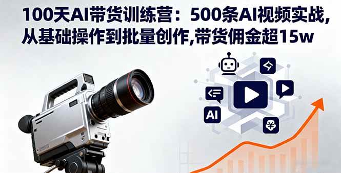 （16165期）100天AI带货训练营：500条AI视频实战,从基础操作到批量创作,带货佣金超15w