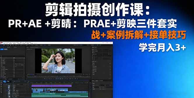 （16138期）剪辑拍摄创作课：PR+AE+剪映三件套实战+案例拆解+接单技巧，学完月入3+