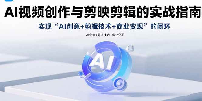 （15738期）AI视频创作与剪映剪辑的实战指南，实现AI创意+剪辑技术+商业变现的闭环