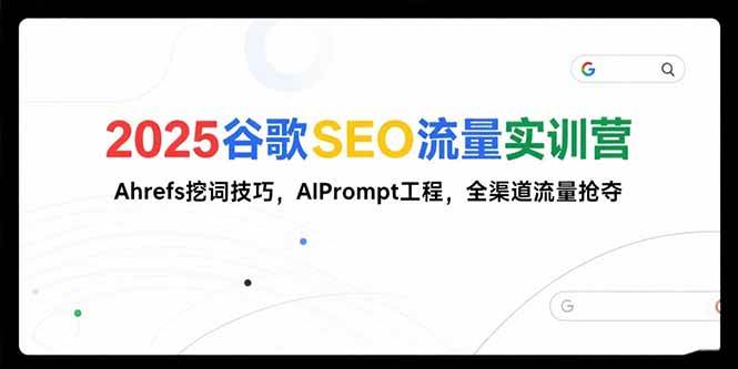 （15411期）2025谷歌SEO流量实训营;，Ahrefs挖词技巧，AIPrompt工程，全渠道流量抢夺