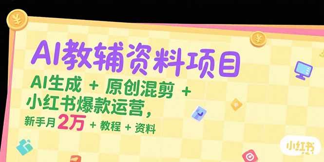 （15343期）AI教辅资料项目，AI生成+原创混剪+小红书爆款运营，新手月入2万+教程+资料