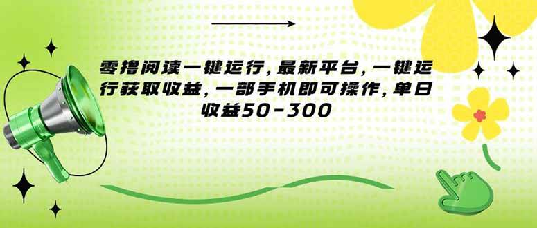 （15269期）零撸阅读一键运行，最新平台，一键运行获取收益，一部手机即可操作，单…