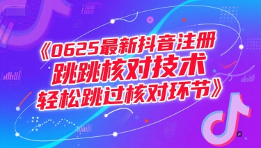 （15217期）0625最新抖音注册跳核对技术，轻松跳过核对环节