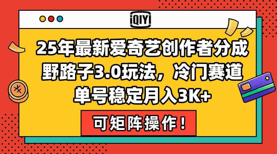 （15208期）25年最新爱奇艺创作者分成野路子3.0玩法，冷门赛道，单号稳定月入3K+，…