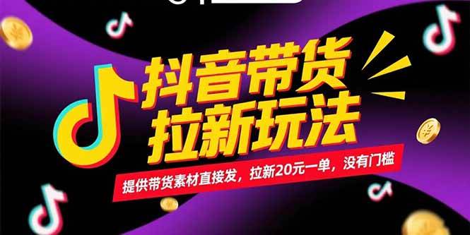 （15207期）抖音带货拉新玩法，提供带货素材直接发，拉新20元一单，没有门槛