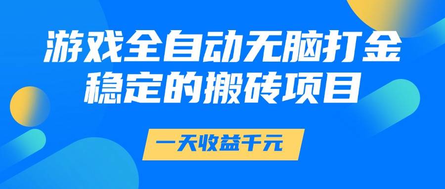 （14971期）游戏全自动无脑打金，一天收益1000+，稳定的搬砖项目