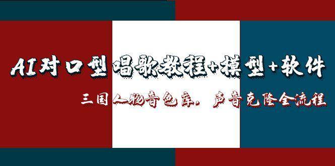 （14930期）AI对口型唱歌教程+模型+软件，三国人物音色库，声音克隆全流程