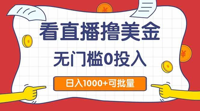 （14865期）看直播撸美金2.0，无门槛0投入，单日可达1000+，可批量复制