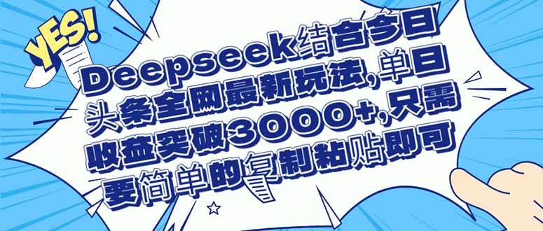 （14495期）Deepseek结合今日头条全网最新玩法，单日收益突破3000+，只需要简单的…