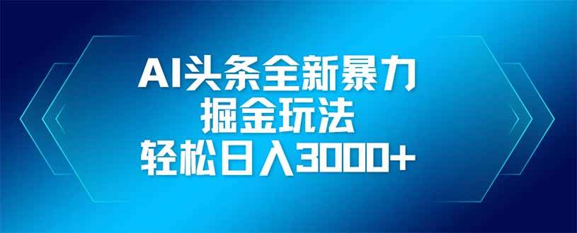 （14442期）AI头条全新暴利掘金玩法，矩阵操作，轻松日入3000+