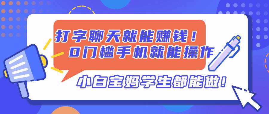 （14370期）打字聊天就能赚钱！0门槛手机就能操作，小白宝妈学生都能做!