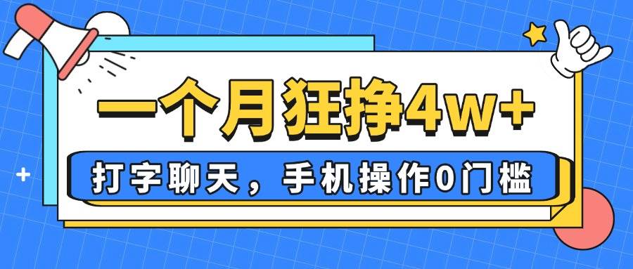 （14340期）一个月狂挣4w+，打字聊天，手机操作0门槛，新手小白都能做！