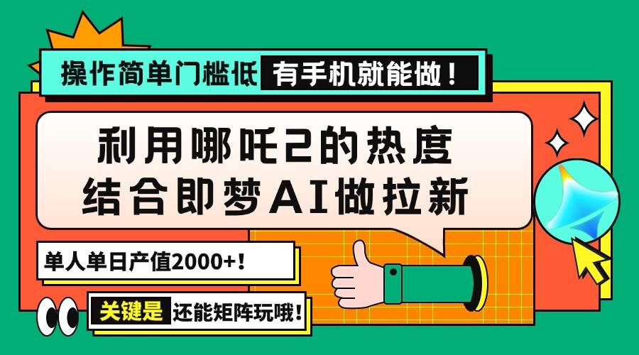 （14324期）用哪吒2热度结合即梦AI做拉新，单日产值2000+，操作简单门槛低，有手机…