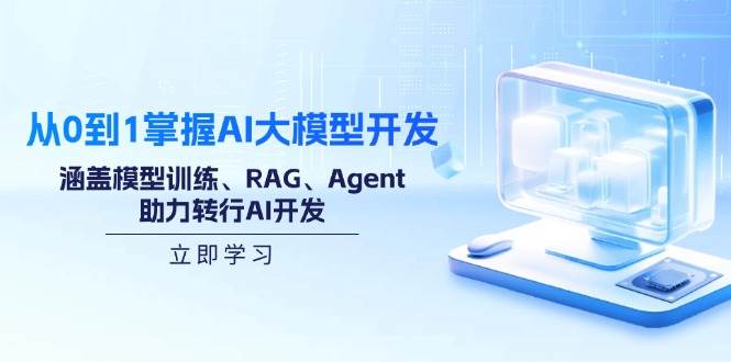 （14234期）从0到1掌握AI大模型开发，涵盖模型训练、RAG、Agent，助力转行AI开发