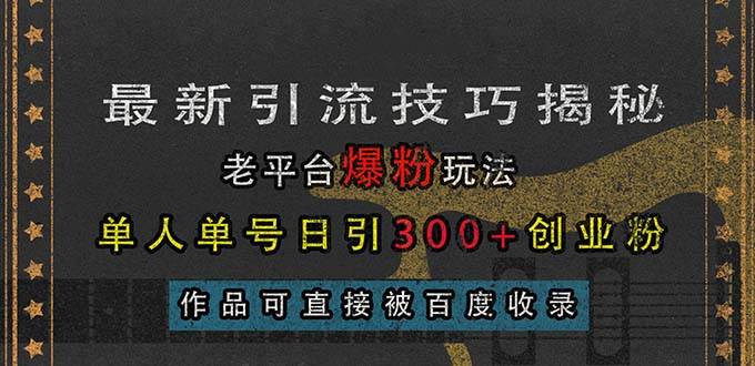 （13445期）最新引流技巧揭秘，老平台爆粉玩法，单人单号日引300+创业粉，作品可直…