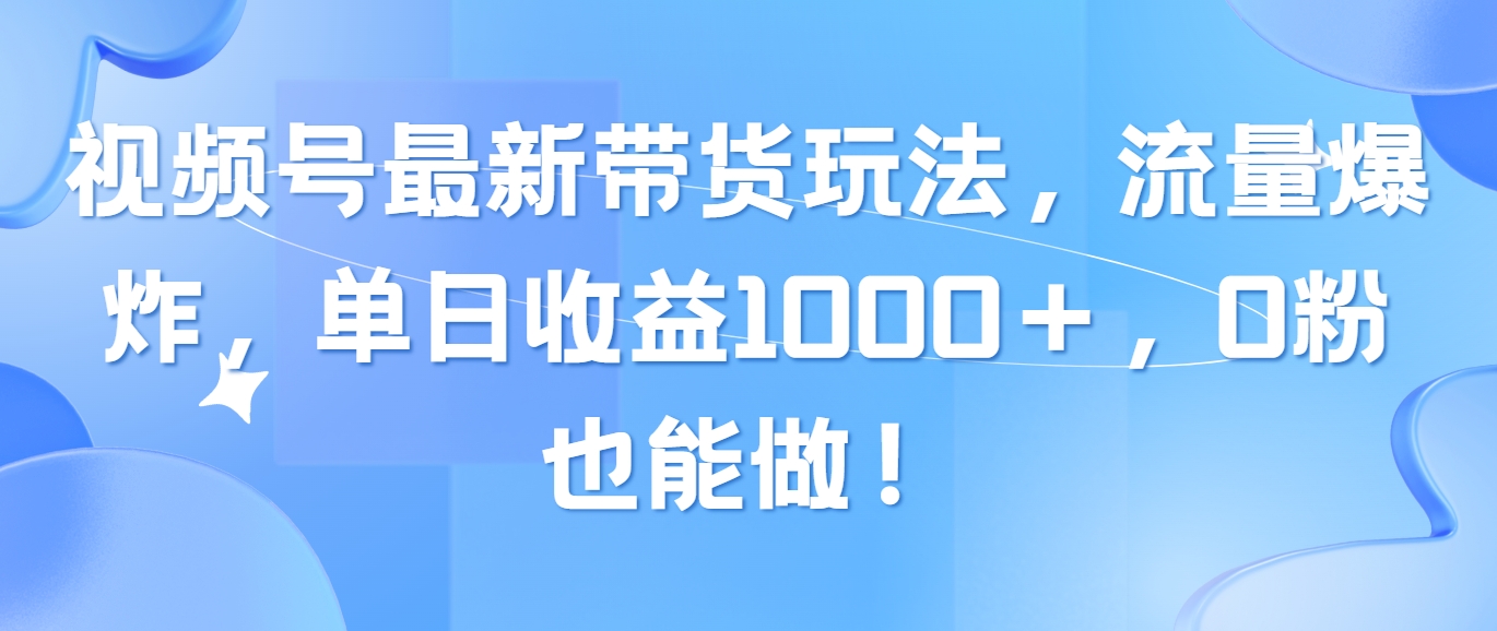 （10858期）视频号最新带货玩法，流量爆炸，单日收益1000＋，0粉也能做！