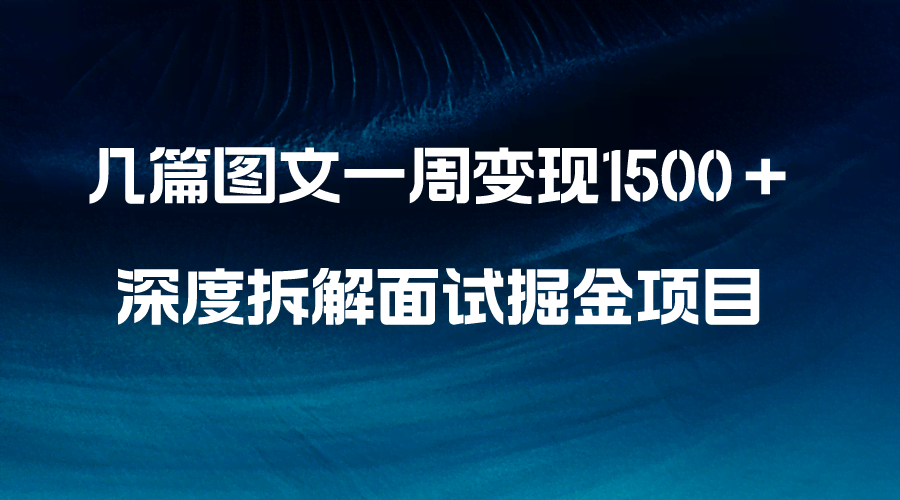 （8409期）几篇图文一周变现1500＋，深度拆解面试掘金项目，小白轻松上手