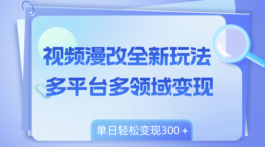 （8273期）视频漫改全新玩法，多平台多领域变现，小白轻松上手，单日变现300＋