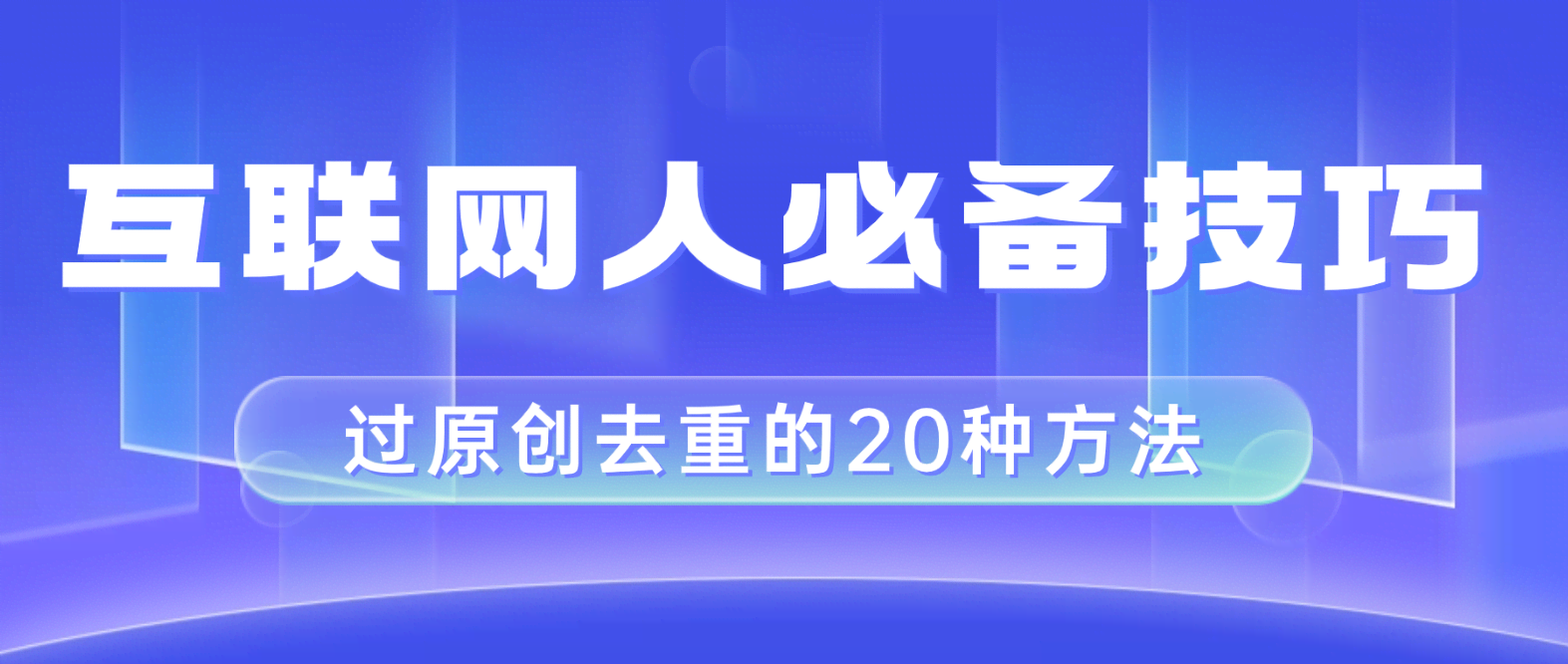 （8250期）互联网人的必备技巧，剪映视频剪辑的20种去重方法，小白也能通过二创过原创