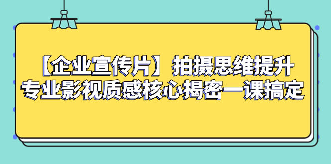 （8199期）【企业宣传片】拍摄思维提升专业影视质感核心揭密一课搞定