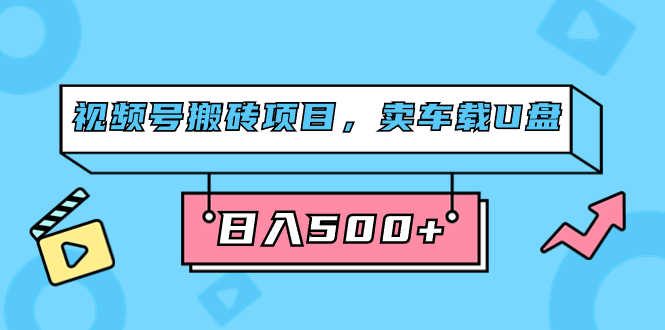 （7322期）视频号搬砖项目，卖车载U盘，简单轻松，0门槛日入500+（附831G素材）