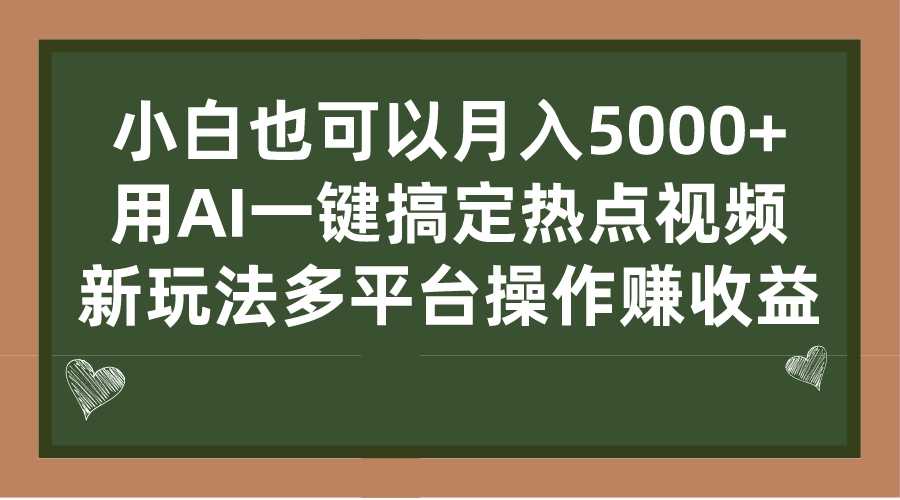 （7084期）小白也可以月入5000+， 用AI一键搞定热点视频， 新玩法多平台操作赚收益