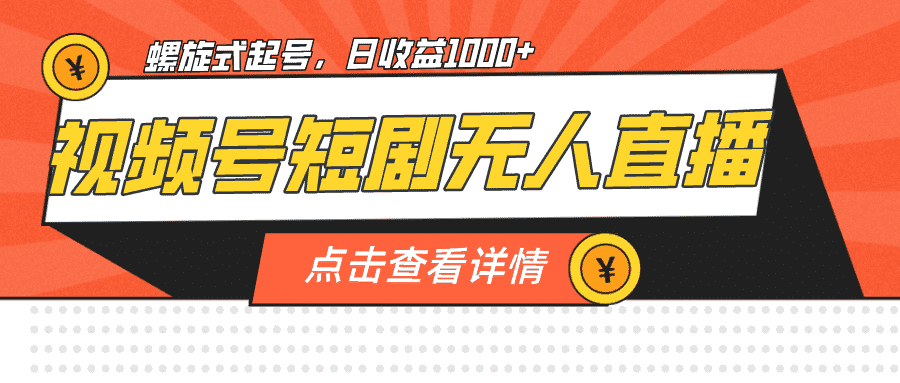 （7047期）视频号短剧无人直播，螺旋起号，单号日收益1000+