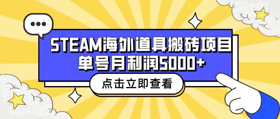 （6688期）收费6980的Steam海外道具搬砖项目，单号月收益5000+全套实操教程