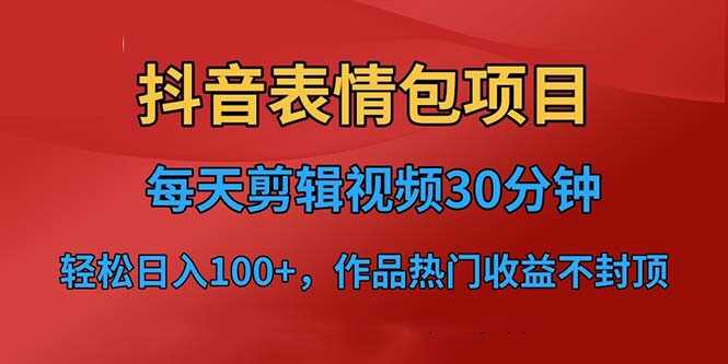 （6533期）抖音表情包项目，每天剪辑表情包上传短视频平台，日入3位数+已实操跑通