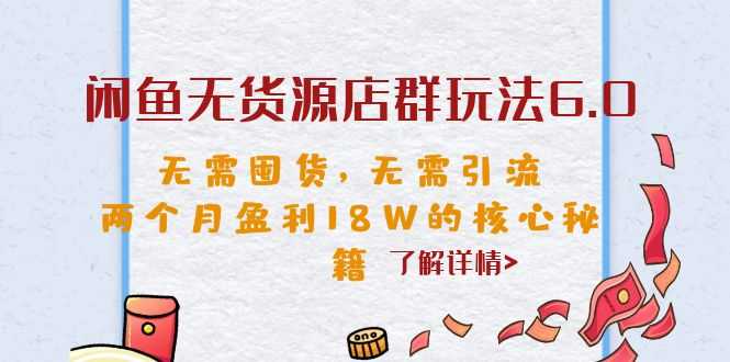 （6522期）闲鱼无货源店群玩法6.0，无需囤货，无需引流，两个月盈利18W的核心秘籍