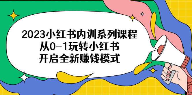 （6444期）2023小红书内训系列课程，从0-1玩转小红书，开启全新赚钱模式