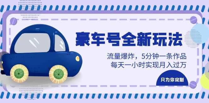 （6368期）豪车号全新玩法，流量爆炸，5分钟一条作品，每天一小时实现月入过万