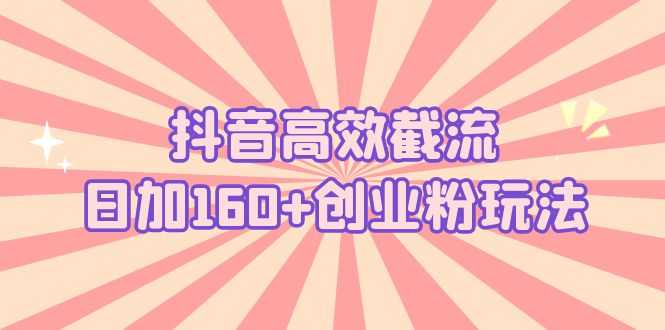 （5963期）抖音高效截流日加160+创业粉玩法：详细操作实战演示！