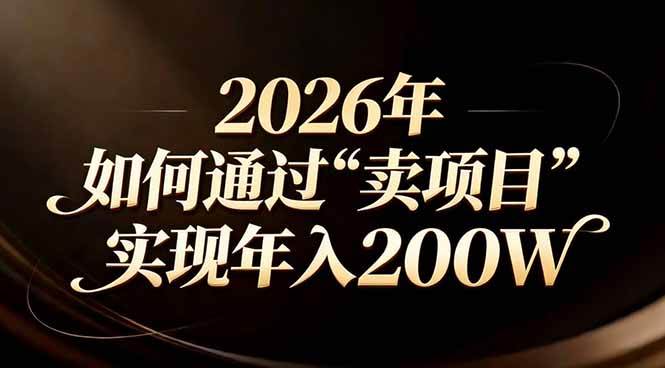 （17309期）站在2026年的十字路口：一个普通人如何通过卖项目实现年入200万